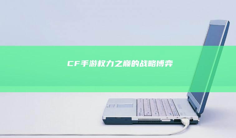 CF手游：权力之巅的战略博弈