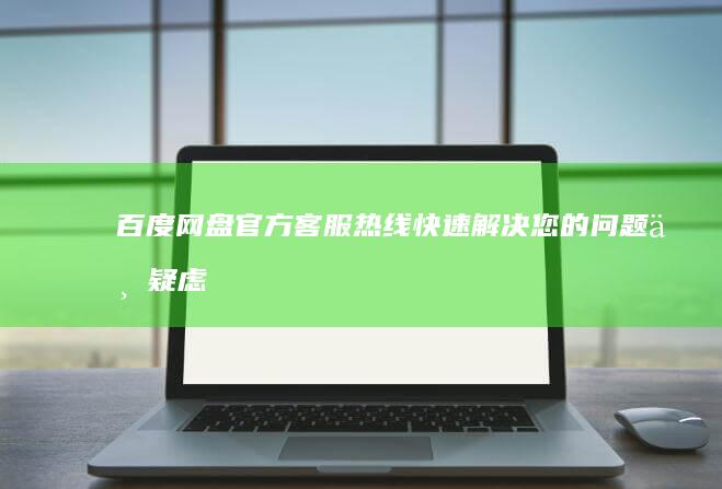 百度网盘官方客服热线：快速解决您的问题与疑虑